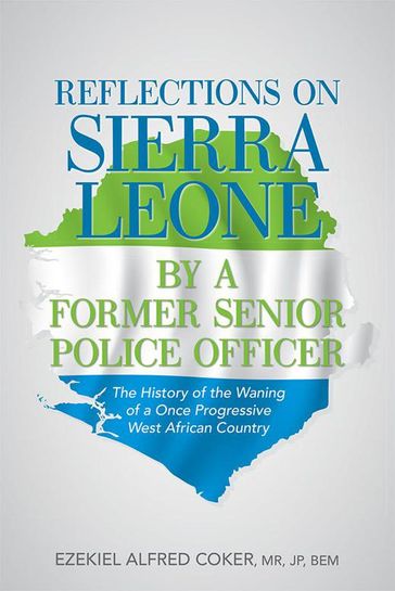 Reflections on Sierra Leone by a Former Senior Police Officer - Ezekiel Alfred Coker MR JP BEM