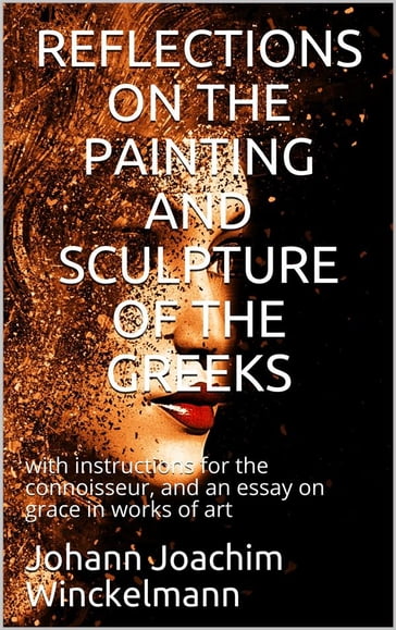 Reflections on the painting and sculpture of the Greeks: / with instructions for the connoisseur, and an essay on / grace in works of art - Johann Joachim Winckelmann