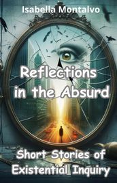 Reflections in the Absurd: Short Stories of Existential Inquiry