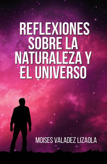 Reflexiones sobre la naturaleza y el universo - Moises Valadez Lizaola