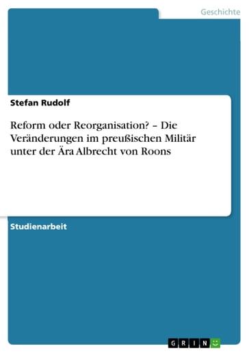 Reform oder Reorganisation? - Die Veränderungen im preußischen Militär unter der Ära Albrecht von Roons - Stefan Rudolf