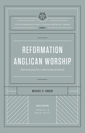 Reformation Anglican Worship (The Reformation Anglicanism Essential Library, Volume 4)