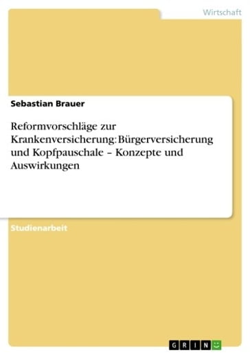 Reformvorschläge zur Krankenversicherung: Bürgerversicherung und Kopfpauschale - Konzepte und Auswirkungen - Sebastian Brauer