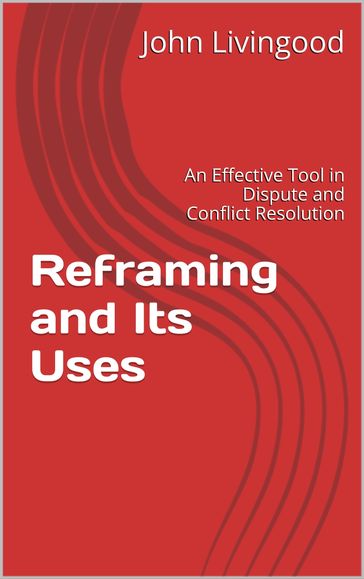 Reframing and Its Uses: An Effective Tool in Dispute and Conflict Resolution - John Livingood