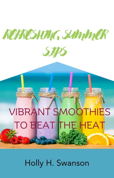Refreshing Summer Sips - Holly H. Swanson
