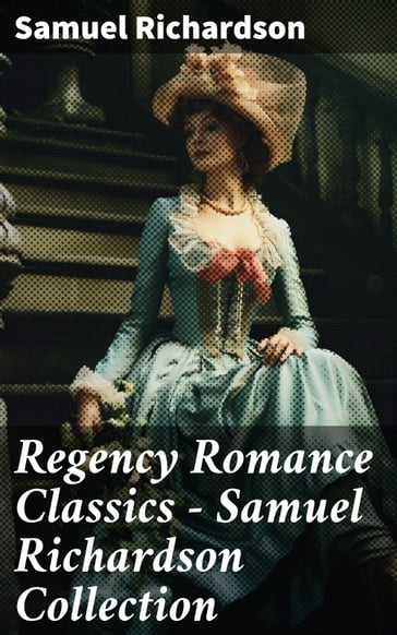 Regency Romance Classics  Samuel Richardson Collection - Samuel Richardson