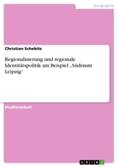 Regionalisierung und regionale Identitätspolitik am Beispiel  Südraum Leipzig 