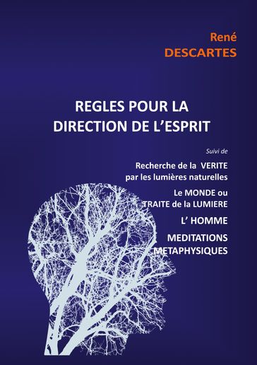 Règles pour la direction de l'esprit suivi de Recherche de la Vérité par les lumières naturelles, le Monde ou Traité de la Lumière, L'Homme,Méditations Métaphysiques - René Descartes