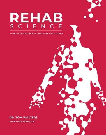 Rehab Science: How to Overcome Pain and Heal from Injury - Tom Walters - Glen Cordoza