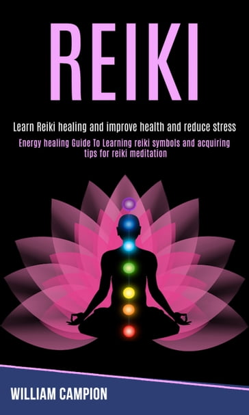 Reiki: Energy Healing Guide to Learning Reiki Symbols and Acquiring Tips for Reiki Meditation (Learn Reiki Healing and Improve Health and Reduce Stress) - William Campion