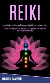 Reiki: Energy Healing Guide to Learning Reiki Symbols and Acquiring Tips for Reiki Meditation (Learn Reiki Healing and Improve Health and Reduce Stress)