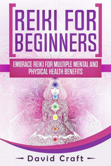 Reiki For Beginners: Embrace Reiki For Multiple Mental And Physical Health Benefits - David Craft