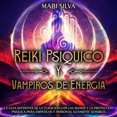 Reiki Psíquico y Vampiros de Energía: La guía definitiva de la curación con las manos y la protección psíquica para empáticos y personas altamente sensibles