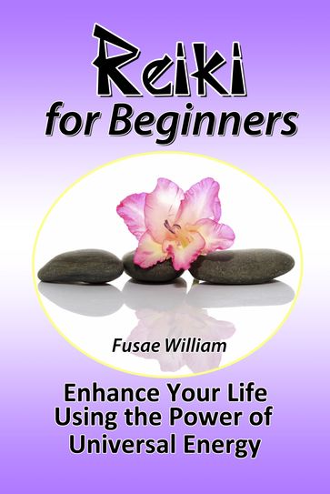Reiki for Beginners: Enhance Your Life Using the Power of Universal Energy - Fusae William