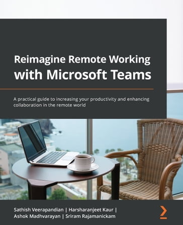 Reimagine Remote Working with Microsoft Teams - Ashok Madhvarayan - Harsharanjeet Kaur - Sathish Veerapandian - Sriram Rajamanickam