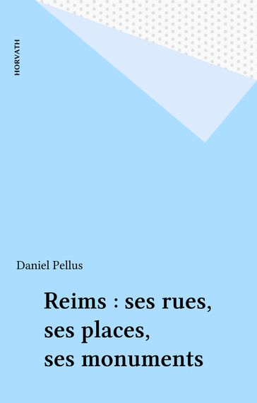 Reims : ses rues, ses places, ses monuments - Daniel Pellus