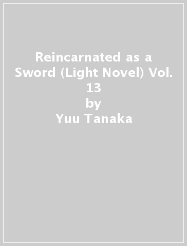 Reincarnated as a Sword (Light Novel) Vol. 13 - Yuu Tanaka