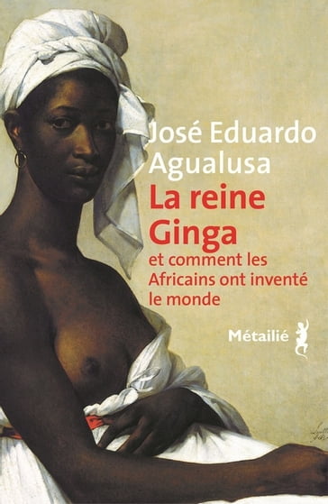 La Reine Ginga et comment les Africains ont inventé le monde - José Eduardo Agualusa