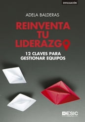 Reinventa tu liderazgo. 12 claves para gestionar equipos