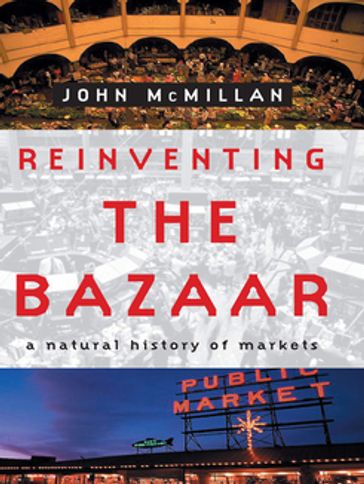 Reinventing the Bazaar: A Natural History of Markets - John McMillan