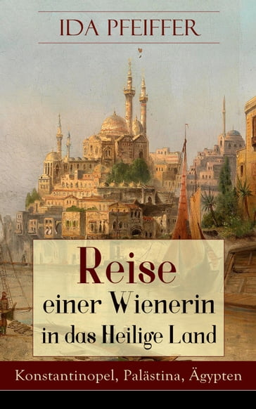 Reise einer Wienerin in das Heilige Land - Konstantinopel, Palästina, Ägypten - Ida Pfeiffer