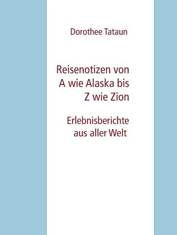 Reisenotizen von A wie Alaska bis Z wie Zion - Dorothee Tataun