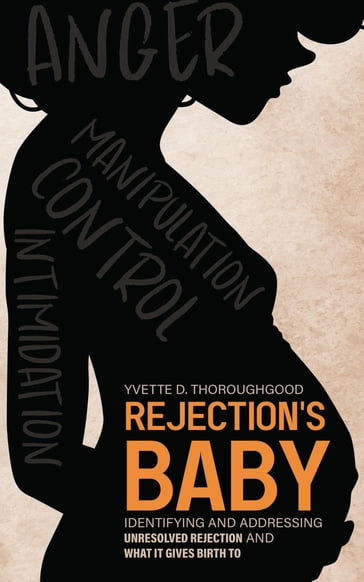 Rejection's Baby: Identifying and Addressing Unresolved Rejection and What It Gives Birth To - Yvette D. Thoroughgood