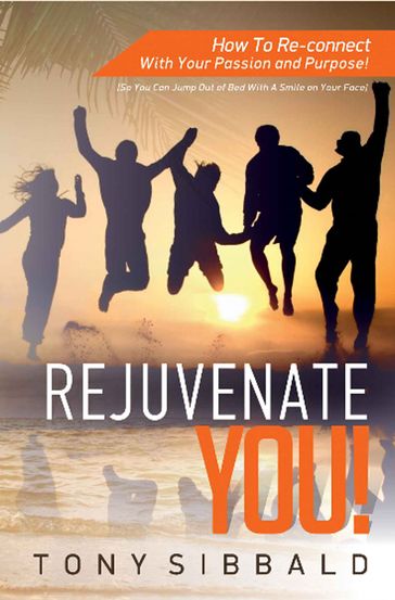 Rejuvenate You!: How to Re-connect with Your Passion and Purpose - Tony Sibbald