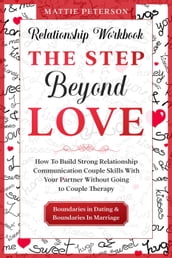 Relationship Workbook: The Step Beyond Love - How To Build Strong Relationship Communication Couple Skills With Your Partner Without Going To Couples Therapy