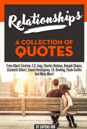 Relationships: A Collection Of Quotes From Albert Einstein, C.G. Jung, Charles Dickens, Deepak Chopra, Elizabeth Gilbert, Ernest Hemingway, J.K. Rowling, Paulo Coelho And Many More!