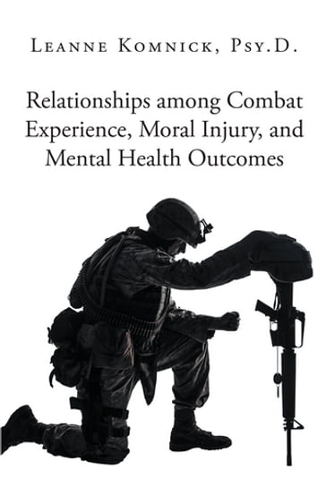 Relationships among Combat Experience, Moral Injury, and Mental Health Outcomes - Leanne Komnick Psy.D.