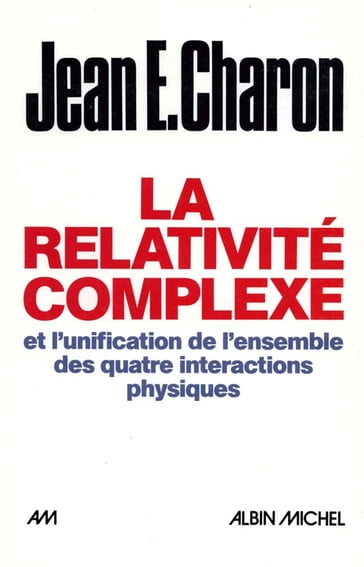 La Relativité complexe et l'unification des quatre interactions physiques - Jean Emile Charon