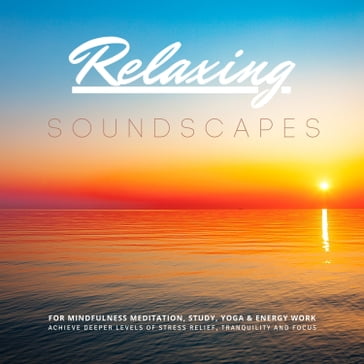 Relaxing Soundscapes for Mindfulness Meditation, Study, Yoga & Energy Work - Yella A. Deeken