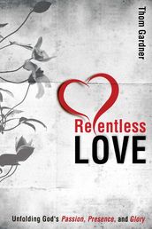 Relentless Love: Unfolding God s Passion, Presence, & Glory