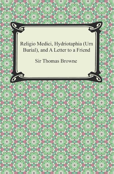 Religio Medici, Hydriotaphia (Urn Burial), and A Letter to a Friend - Sir Thomas Browne