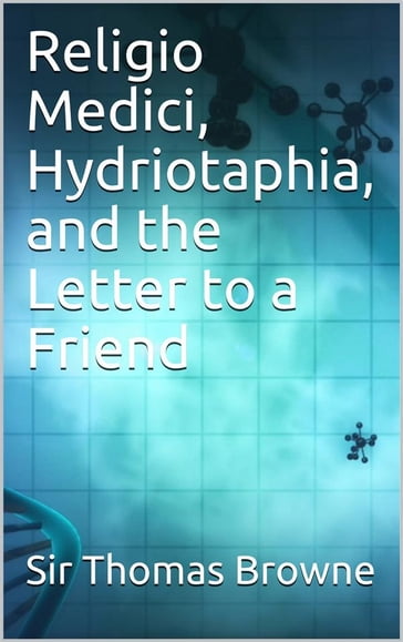Religio Medici, Hydriotaphia, and the Letter to a Friend - Sir Thomas Browne