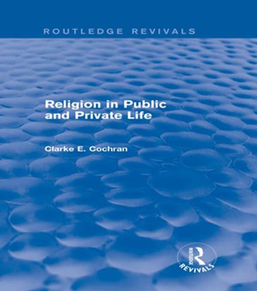 Religion in Public and Private Life (Routledge Revivals) - Clarke E. Cochran