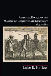 Religion, Race, and the Making of Confederate Kentucky, 18301880