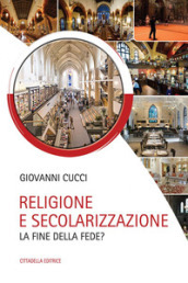 Religione e secolarizzazione. La fine della fede?