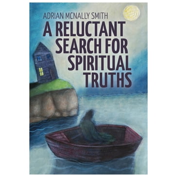 A Reluctant Search for Spiritual Truths - Adrian McNally Smith