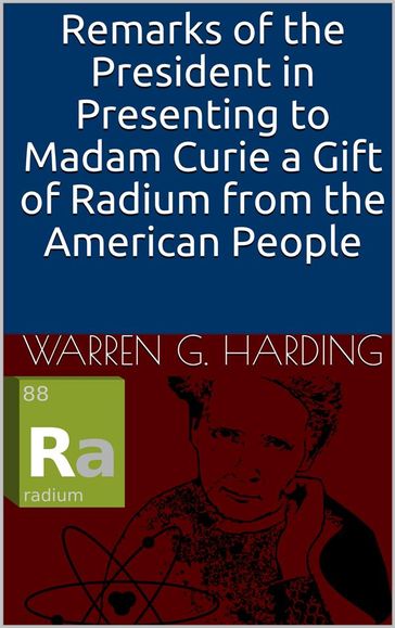 Remarks of the President in Presenting to Madam Curie a Gift of Radium from the American People - Warren G. Harding