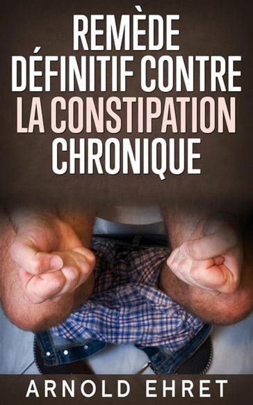 Le Remède Définitive contre la Constipation Chronique - Arnold Ehret