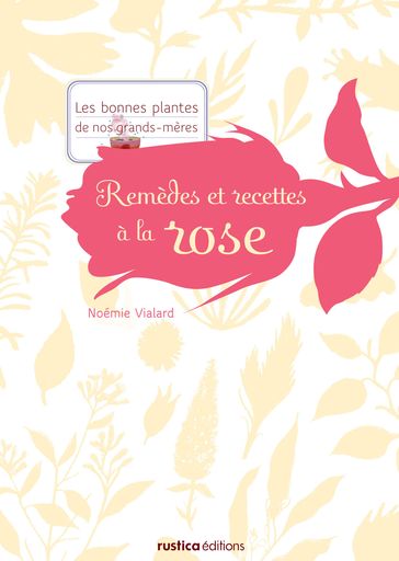 Remèdes et recettes à la rose - Noémie Vialard