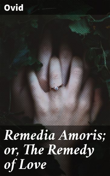 Remedia Amoris; or, The Remedy of Love - Ovid
