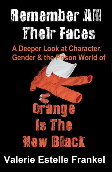 Remember All Their Faces A Deeper Look at Character, Gender and the Prison World of Orange Is The New Black - Valerie Estelle Frankel