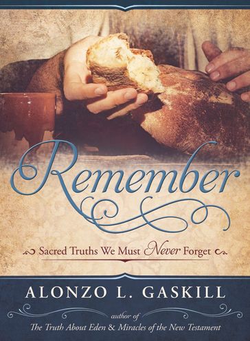 Remember: Sacred Truths We Must Never Forget - Alonzo L. Gaskill