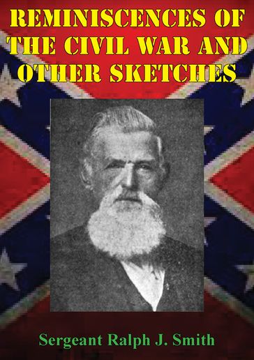 Reminiscences Of The Civil War And Other Sketches - Sergeant Ralph J. Smith