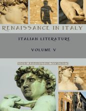 Renaissance in Italy : Italian Literature, Volume V (Illustrated)