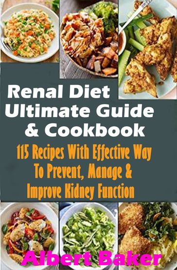 Renal Diet Ultimate Guide And Cookbook: 115 Recipes With Effective Way To Prevent, Manage And Improve Kidney Function - Albert Baker