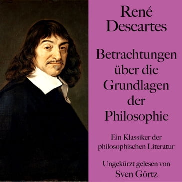 René Descartes: Betrachtungen über die Grundlagen der Philosophie - René Descartes - SVEN GÖRTZ